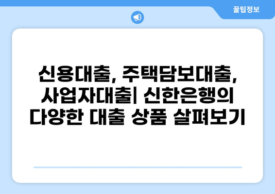 신한은행 대출 종류| 나에게 맞는 대출 찾기 | 신용대출, 주택담보대출, 사업자대출, 금리 비교