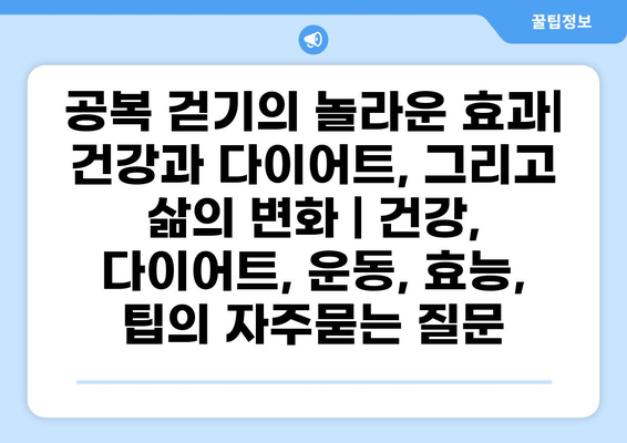 공복 걷기의 놀라운 효과| 건강과 다이어트, 그리고 삶의 변화 | 건강, 다이어트, 운동, 효능, 팁