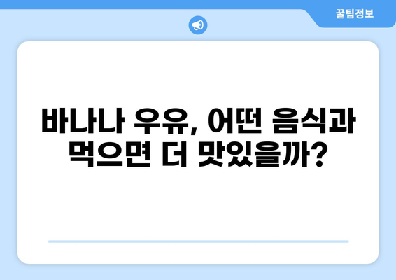 바나나 우유와 찰떡궁합! 맛있는 조합 10가지 | 바나나 우유, 음료, 궁합, 레시피
