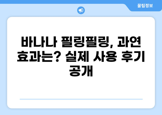 바나나 필링필링 후기| 솔직한 사용 후기와 함께 알아보는 장점과 단점 | 바나나 필링필링, 솔직 후기, 장단점 비교, 추천