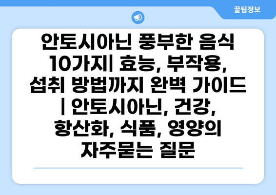 안토시아닌 풍부한 음식 10가지| 효능, 부작용, 섭취 방법까지 완벽 가이드 | 안토시아닌, 건강, 항산화, 식품, 영양