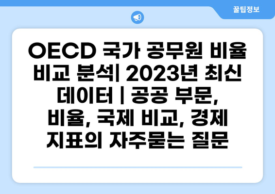OECD 국가 공무원 비율 비교 분석| 2023년 최신 데이터 | 공공 부문, 비율, 국제 비교, 경제 지표