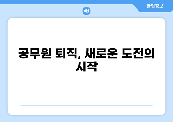 공무원 퇴직 후, 나에게 맞는 새로운 시작 찾기 | 퇴직 준비, 재취업, 창업, 노후 설계