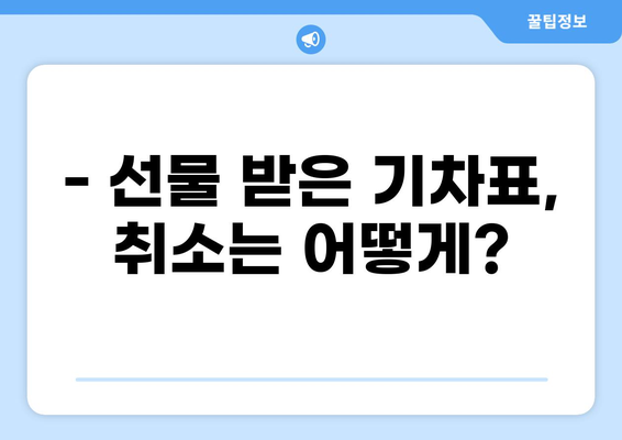 코레일 기차표 선물하기 & 취소하기| 간편 가이드 | 기차표 전달, 선물, 취소, 코레일