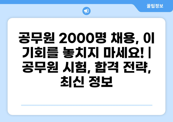 공무원 2000명 채용, 이 기회를 놓치지 마세요! | 공무원 시험, 합격 전략, 최신 정보