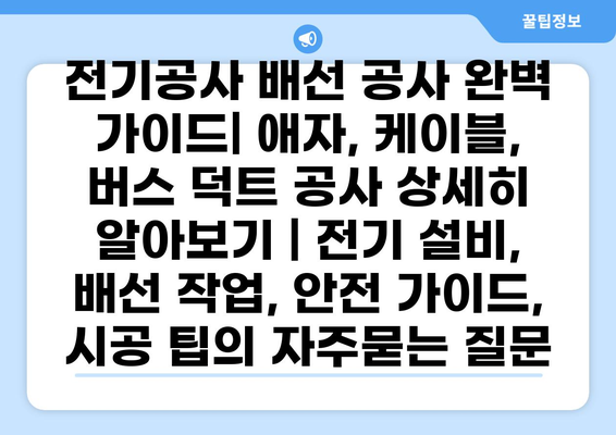 전기공사 배선 공사 완벽 가이드| 애자, 케이블, 버스 덕트 공사 상세히 알아보기 | 전기 설비, 배선 작업, 안전 가이드, 시공 팁