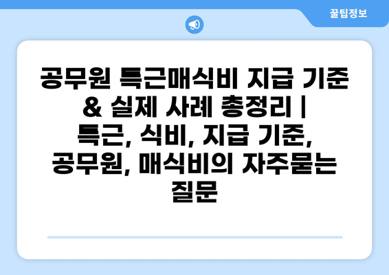 공무원 특근매식비 지급 기준 & 실제 사례 총정리 | 특근, 식비, 지급 기준, 공무원, 매식비