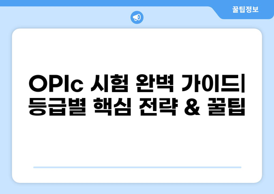 OPIc 시험 완벽 가이드|  등급별 핵심 전략 & 꿀팁 | OPIc, 영어 말하기 시험, 등급, 전략, 팁
