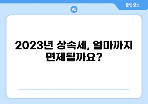2023년 상속세 면제 한도액 완벽 정리 | 상속, 증여, 세금, 계산, 가이드