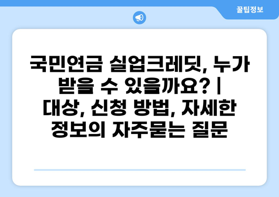 국민연금 실업크레딧, 누가 받을 수 있을까요? | 대상, 신청 방법, 자세한 정보