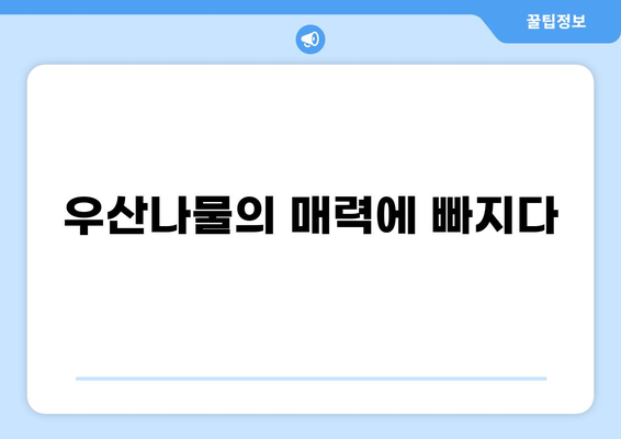 우산나물 효능과 맛있는 먹는 방법 | 산나물, 봄나물, 요리 레시피, 건강 효과