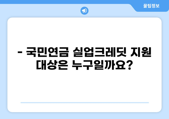국민연금 실업크레딧, 누가 받을 수 있을까요? | 대상, 신청 방법, 자세한 정보