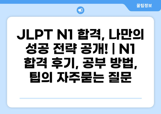 JLPT N1 합격, 나만의 성공 전략 공개! | N1 합격 후기, 공부 방법, 팁