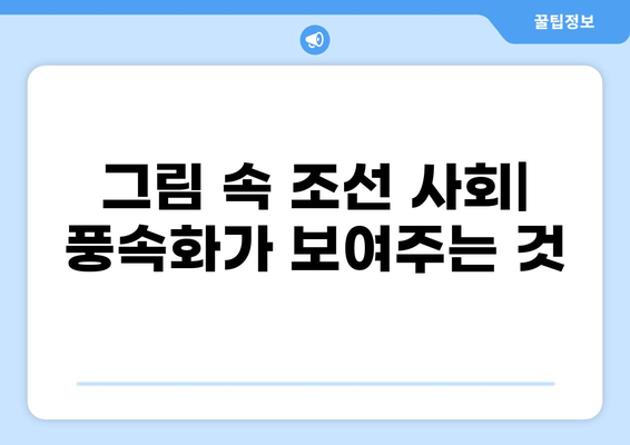 조선시대 풍속화| 생생한 민중의 삶과 사회상을 보여주는 10가지 명화 감상 가이드 | 풍속화, 그림 분석, 조선시대 문화, 민화