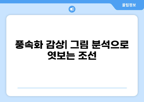 조선시대 풍속화| 생생한 민중의 삶과 사회상을 보여주는 10가지 명화 감상 가이드 | 풍속화, 그림 분석, 조선시대 문화, 민화