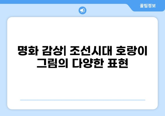 조선시대 호랑이 그림의 세계| 명화 감상과 해석 가이드 | 한국화, 민화, 호랑이 그림, 조선시대 회화