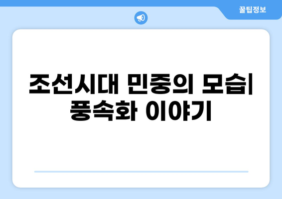 조선시대 풍속화| 생생한 민중의 삶과 사회상을 보여주는 10가지 명화 감상 가이드 | 풍속화, 그림 분석, 조선시대 문화, 민화