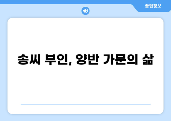 조선시대 송씨 부인의 삶과 이야기| 가문, 사회적 지위, 그리고 역사적 의미 | 송씨, 조선시대 여성, 양반, 사회생활, 역사