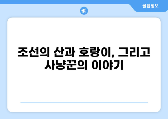 조선시대 호랑이 사냥꾼의 생생한 이야기|  삶과 기술, 그리고 호랑이와의 사투 | 조선, 호랑이, 사냥, 무사, 생존, 민속, 역사
