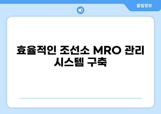 조선업 MRO 최적화 전략 가이드| 비용 절감 및 효율 향상 | MRO 관리, 부품 관리, 유지보수, 조선소, 비용 절감 방안