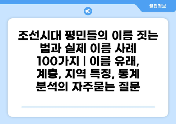 조선시대 평민들의 이름 짓는 법과 실제 이름 사례 100가지 | 이름 유래, 계층, 지역 특징, 통계 분석