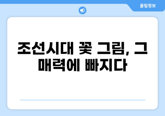 조선시대 꽃 그림의 아름다움과 화훼 문화 | 민화, 화조화, 작가, 기법, 감상 가이드