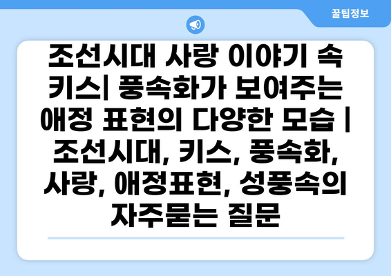 조선시대 사랑 이야기 속 키스| 풍속화가 보여주는 애정 표현의 다양한 모습 | 조선시대, 키스, 풍속화, 사랑, 애정표현, 성풍속
