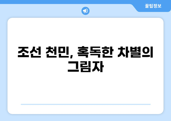 조선시대 천민의 고달픈 삶| 사회적 차별과 생존 전략 | 신분제, 역사, 삶의 모습, 빈민, 민중