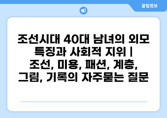 조선시대 40대 남녀의 외모 특징과 사회적 지위 | 조선, 미용, 패션, 계층, 그림, 기록