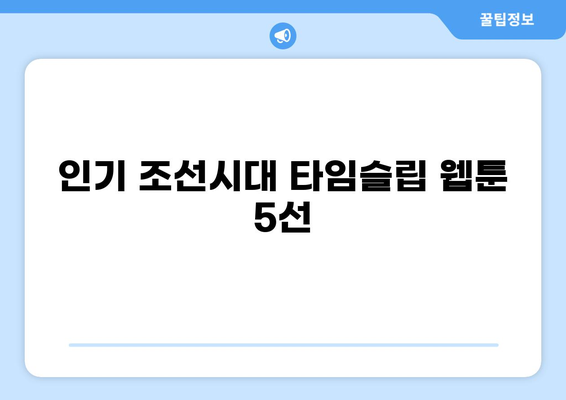 조선시대 타임슬립 웹툰 추천 TOP 5 | 역사, 판타지, 로맨스, 인기 순위, 완결 웹툰